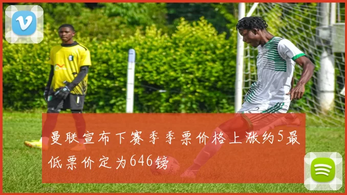 曼联宣布下赛季季票价格上涨约5最低票价定为646镑