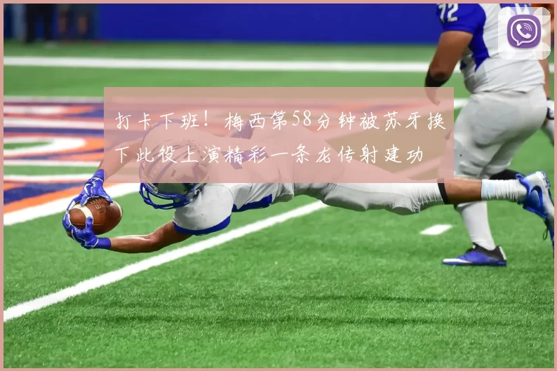 打卡下班！梅西第58分钟被苏牙换下此役上演精彩一条龙传射建功