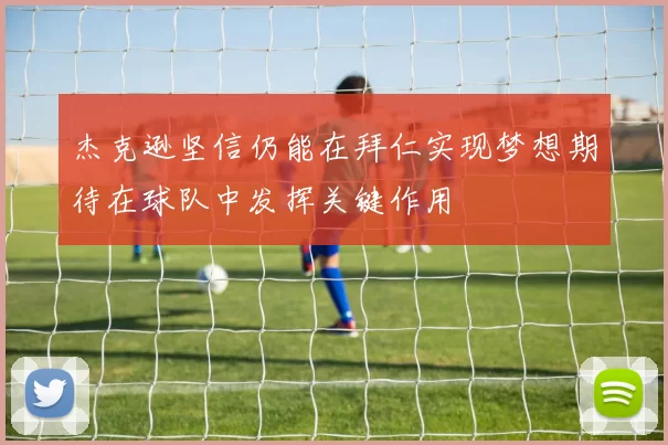 杰克逊坚信仍能在拜仁实现梦想期待在球队中发挥关键作用