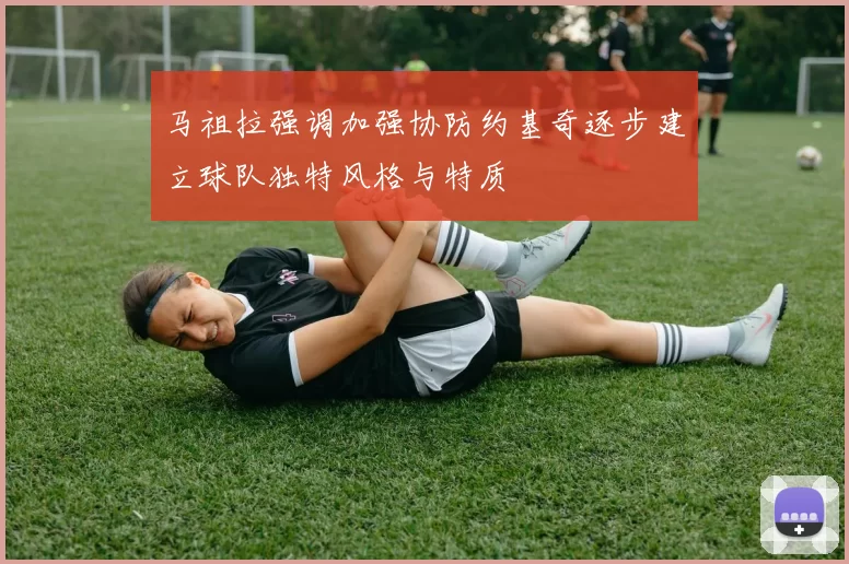 马祖拉强调加强协防约基奇逐步建立球队独特风格与特质