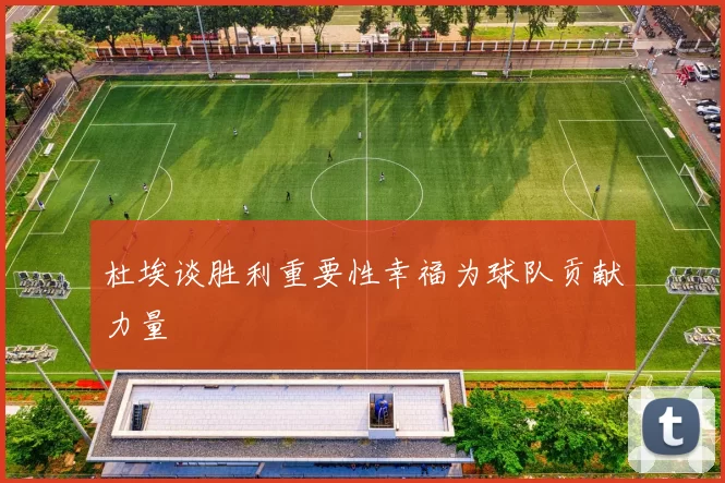 杜埃谈胜利重要性幸福为球队贡献力量