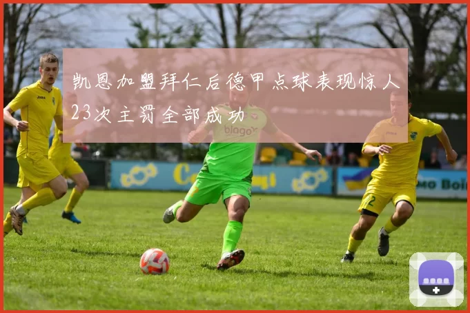 凯恩加盟拜仁后德甲点球表现惊人23次主罚全部成功