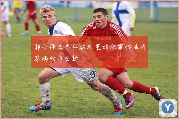 郭士强为李弘权布置的联赛作业内容揭秘与分析