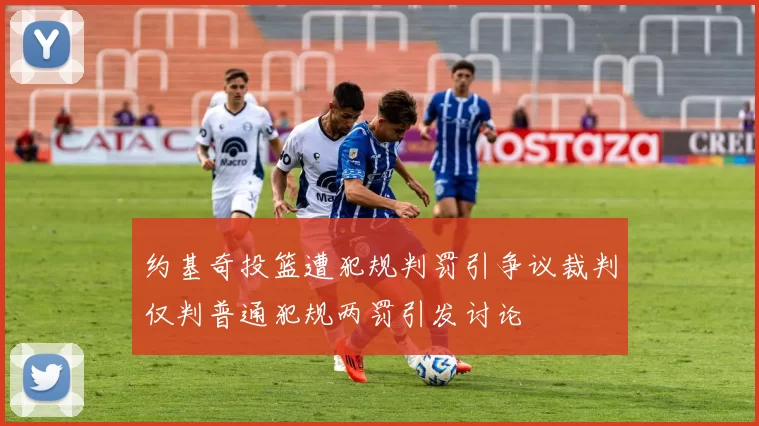 约基奇投篮遭犯规判罚引争议裁判仅判普通犯规两罚引发讨论