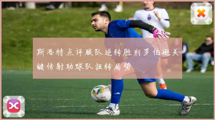 斯洛特点评狼队逆转胜利罗伯逊关键传射助球队扭转局势