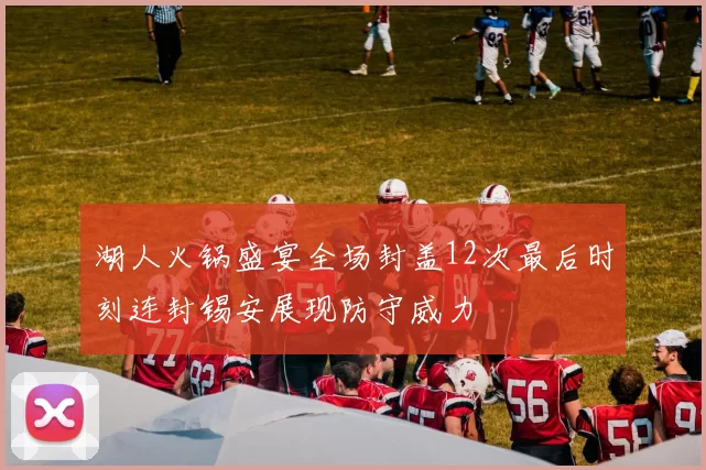 湖人火锅盛宴全场封盖12次最后时刻连封锡安展现防守威力