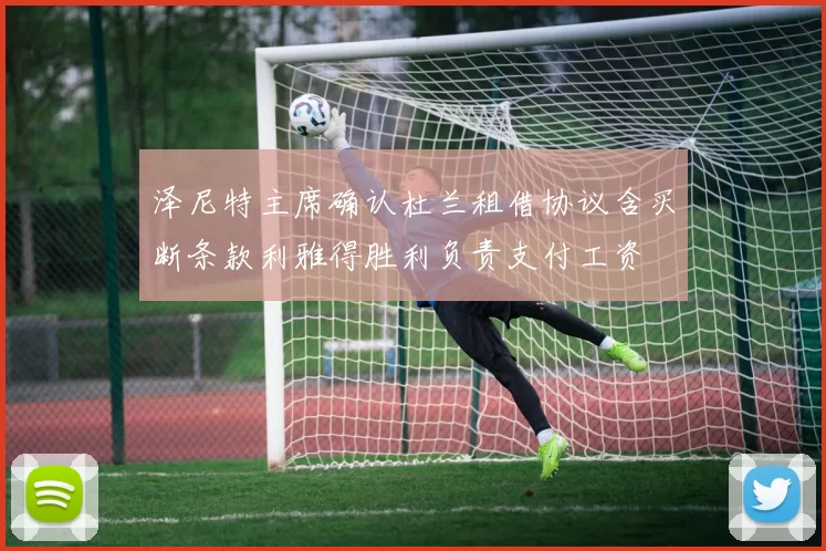 泽尼特主席确认杜兰租借协议含买断条款利雅得胜利负责支付工资