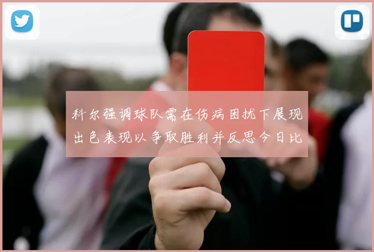 科尔强调球队需在伤病困扰下展现出色表现以争取胜利并反思今日比赛表现不佳