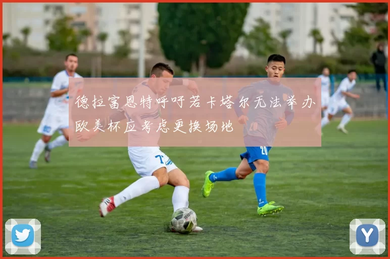 德拉富恩特呼吁若卡塔尔无法举办欧美杯应考虑更换场地
